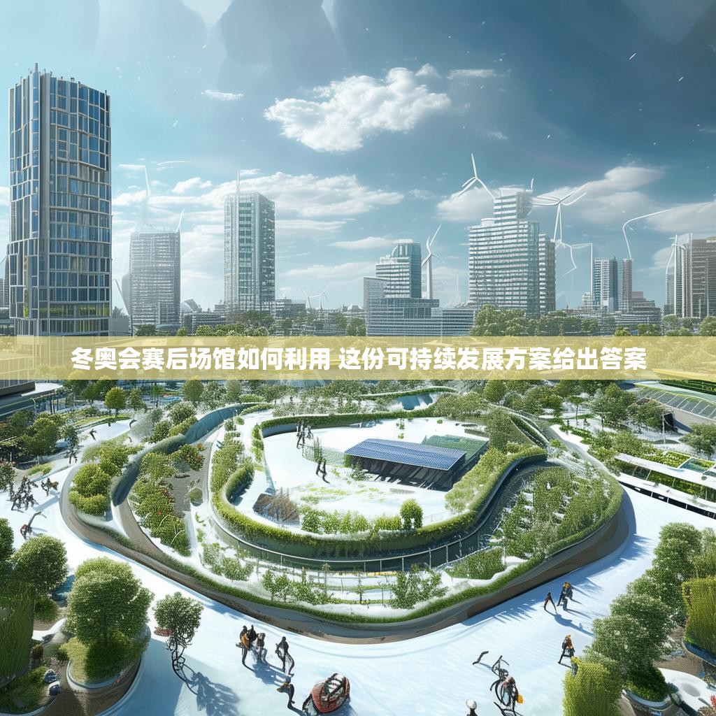 冬奥会赛后场馆如何利用 这份可持续发展方案给出答案